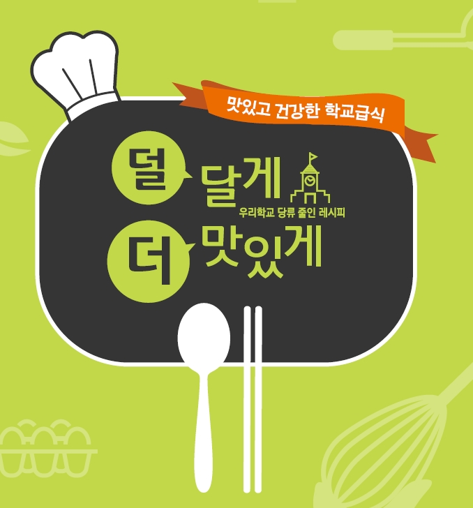 [식생활자료-기관자료] 맛있고 건강한 학교급식-덜 달게 더 맛있게(우리학교 당류 줄인 레시피)