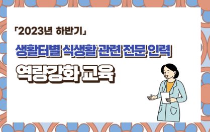 [2023년 하반기 생활터별 식생활 관련 전문 인력 교육] 운영 안내
